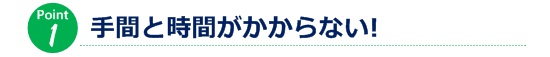 手間と時間がかからない！